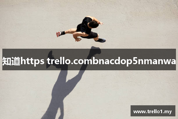 知道https trello.combnacdop5nmanwa